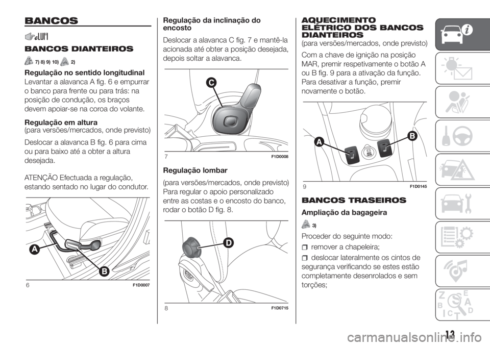 FIAT PANDA 2018  Manual de Uso e Manutenção (in Portuguese) BANCOS
BANCOS DIANTEIROS
7) 8) 9) 10)2)
Regulação no sentido longitudinal
Levantar a alavanca A fig. 6 e empurrar
o banco para frente ou para trás: na
posição de condução, os braços
devem apoi