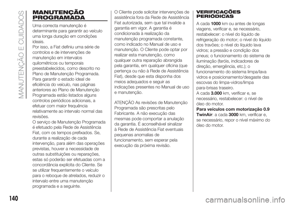 FIAT PANDA 2018 Manual de Uso e Manutenção (in Portuguese) MANUTENÇÃO
PROGRAMADA
Uma correcta manutenção é
determinante para garantir ao veículo
uma longa duração em condições
ideais.
Por isso, a Fiat definiu uma série de
controlos e de intervenç FIAT PANDA 2018 Manual de Uso e Manutenção (in Portuguese) MANUTENÇÃO
PROGRAMADA
Uma correcta manutenção é
determinante para garantir ao veículo
uma longa duração em condições
ideais.
Por isso, a Fiat definiu uma série de
controlos e de intervenç