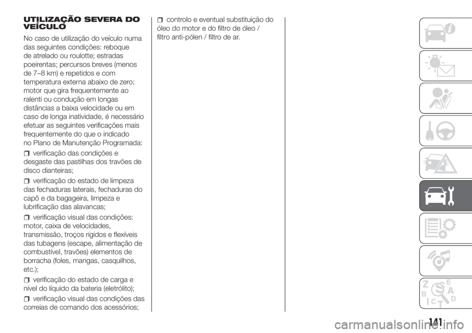 FIAT PANDA 2018 Manual de Uso e Manutenção (in Portuguese) UTILIZAÇÃO SEVERA DO
VEÍCULO
No caso de utilização do veículo numa
das seguintes condições: reboque
de atrelado ou roulotte; estradas
poeirentas; percursos breves (menos
de 7–8 km) e repetid FIAT PANDA 2018 Manual de Uso e Manutenção (in Portuguese) UTILIZAÇÃO SEVERA DO
VEÍCULO
No caso de utilização do veículo numa
das seguintes condições: reboque
de atrelado ou roulotte; estradas
poeirentas; percursos breves (menos
de 7–8 km) e repetid