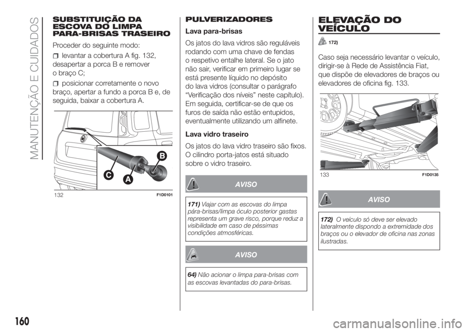 FIAT PANDA 2018  Manual de Uso e Manutenção (in Portuguese) SUBSTITUIÇÃO DA
ESCOVA DO LIMPA
PARA-BRISAS TRASEIRO
Proceder do seguinte modo:
levantar a cobertura A fig. 132,
desapertar a porcaBeremover
o braço C;
posicionar corretamente o novo
braço, aperta