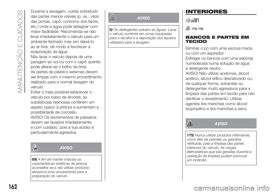 FIAT PANDA 2018  Manual de Uso e Manutenção (in Portuguese) Durante a secagem, cuidar sobretudo
das partes menos visíveis (p. ex., vãos
das portas, capô, contorno dos faróis,
etc.) onde a água pode estagnar com
maior facilidade. Recomenda-se não
levar im