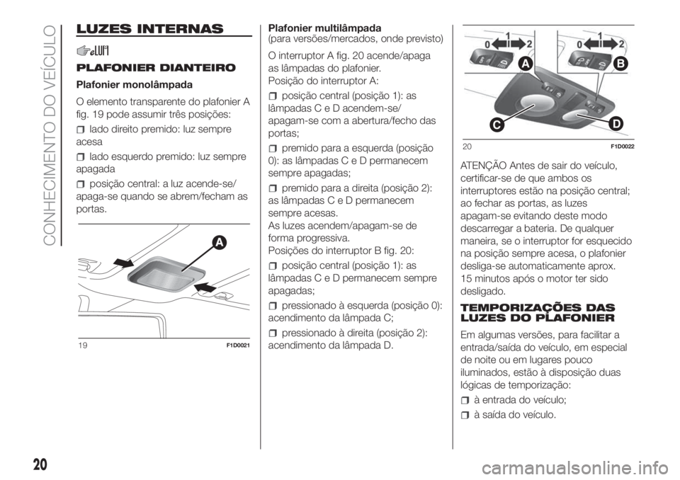 FIAT PANDA 2018  Manual de Uso e Manutenção (in Portuguese) LUZES INTERNAS
PLAFONIER DIANTEIRO
Plafonier monolâmpada
O elemento transparente do plafonier A
fig. 19 pode assumir três posições:
lado direito premido: luz sempre
acesa
lado esquerdo premido: lu