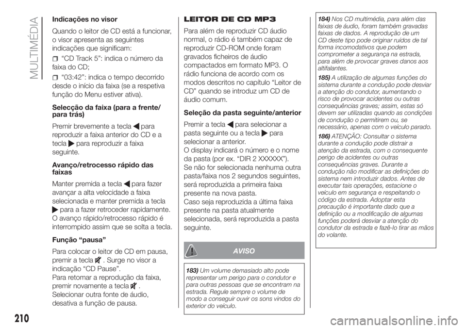 FIAT PANDA 2018 Manual de Uso e Manutenção (in Portuguese) Indicações no visor
Quando o leitor de CD está a funcionar,
o visor apresenta as seguintes
indicações que significam:
“CD Track 5”: indica o número da
faixa do CD;
“03:42”: indica o temp FIAT PANDA 2018 Manual de Uso e Manutenção (in Portuguese) Indicações no visor
Quando o leitor de CD está a funcionar,
o visor apresenta as seguintes
indicações que significam:
“CD Track 5”: indica o número da
faixa do CD;
“03:42”: indica o temp