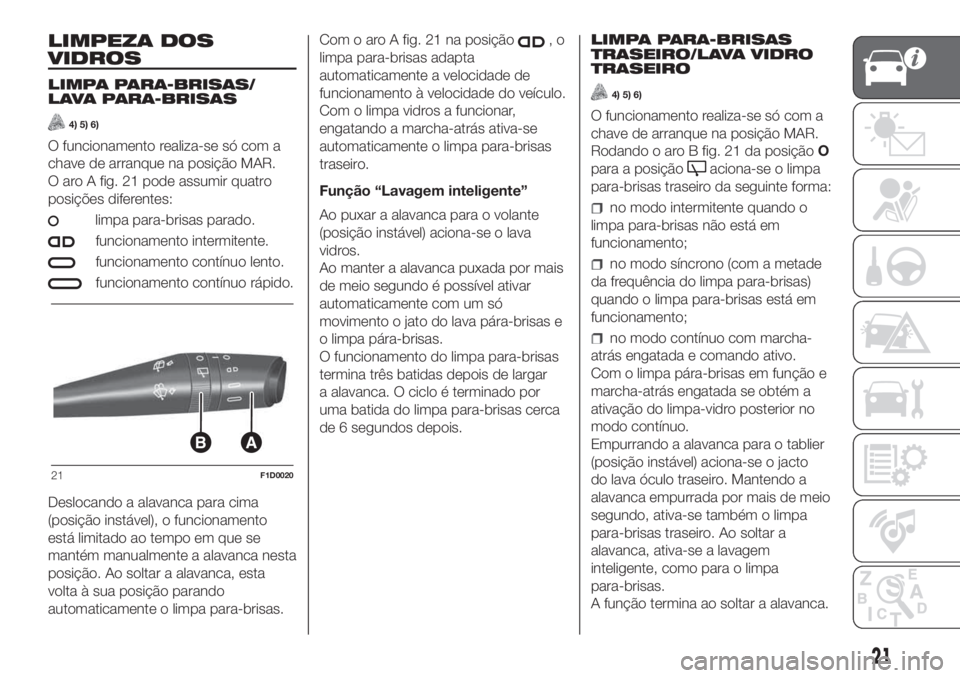 FIAT PANDA 2018  Manual de Uso e Manutenção (in Portuguese) LIMPEZA DOS
VIDROS
LIMPA PARA-BRISAS/
LAVA PARA-BRISAS
4) 5) 6)
O funcionamento realiza-se só com a
chave de arranque na posição MAR.
O aro A fig. 21 pode assumir quatro
posições diferentes:
limp