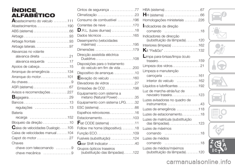 FIAT PANDA 2018 Manual de Uso e Manutenção (in Portuguese) ÍNDICE
ALFABÉTICO
A
bastecimento do veículo.........111
Abastecimentos....................190
ABS (sistema).......................66
Airbags.............................93
Airbags frontais......... FIAT PANDA 2018 Manual de Uso e Manutenção (in Portuguese) ÍNDICE
ALFABÉTICO
A
bastecimento do veículo.........111
Abastecimentos....................190
ABS (sistema).......................66
Airbags.............................93
Airbags frontais.........