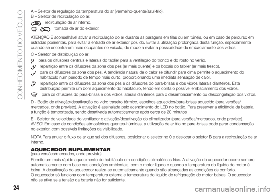 FIAT PANDA 2018  Manual de Uso e Manutenção (in Portuguese) ATENÇÃO É aconselhável ativar a recirculação do ar durante as paragens em filas ou em túneis, ou em caso de percurso em
estradas poeirentas, para evitar a entrada de ar exterior poluído. Evita