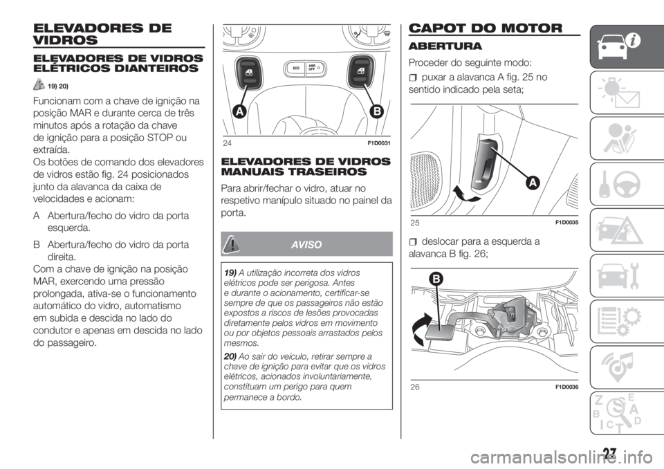 FIAT PANDA 2018  Manual de Uso e Manutenção (in Portuguese) ELEVADORES DE
VIDROS
ELEVADORES DE VIDROS
ELÉTRICOS DIANTEIROS
19) 20)
Funcionam com a chave de ignição na
posição MAR e durante cerca de três
minutos após a rotação da chave
de ignição par