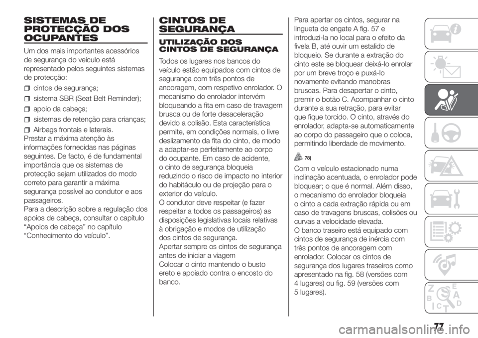 FIAT PANDA 2018  Manual de Uso e Manutenção (in Portuguese) SISTEMAS DE
PROTECÇÃO DOS
OCUPANTES
Um dos mais importantes acessórios
de segurança do veículo está
representado pelos seguintes sistemas
de protecção:
cintos de segurança;
sistema SBR (Seat 
