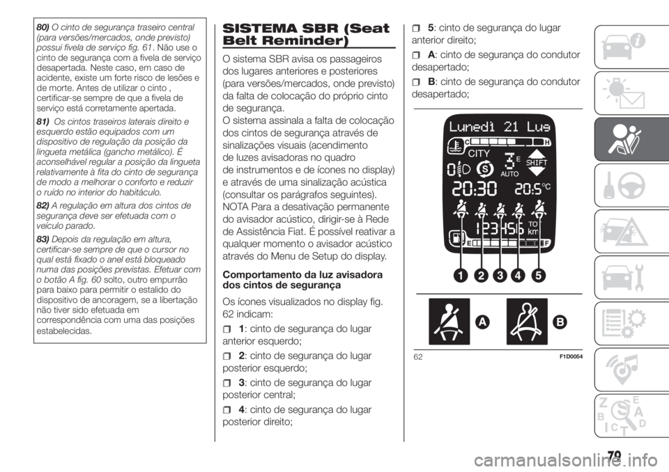 FIAT PANDA 2018  Manual de Uso e Manutenção (in Portuguese) 80)O cinto de segurança traseiro central
(para versões/mercados, onde previsto)
possui fivela de serviço fig. 61. Não use o
cinto de segurança com a fivela de serviço
desapertada. Neste caso, em