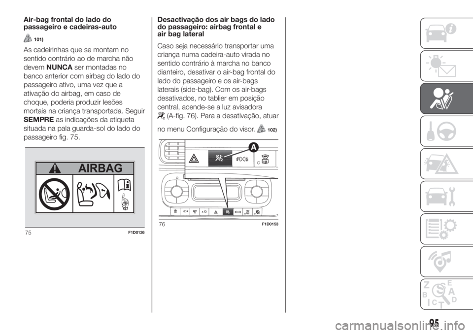 FIAT PANDA 2018  Manual de Uso e Manutenção (in Portuguese) Air-bag frontal do lado do
passageiro e cadeiras-auto
101)
As cadeirinhas que se montam no
sentido contrário ao de marcha não
devemNUNCAser montadas no
banco anterior com airbag do lado do
passageir
