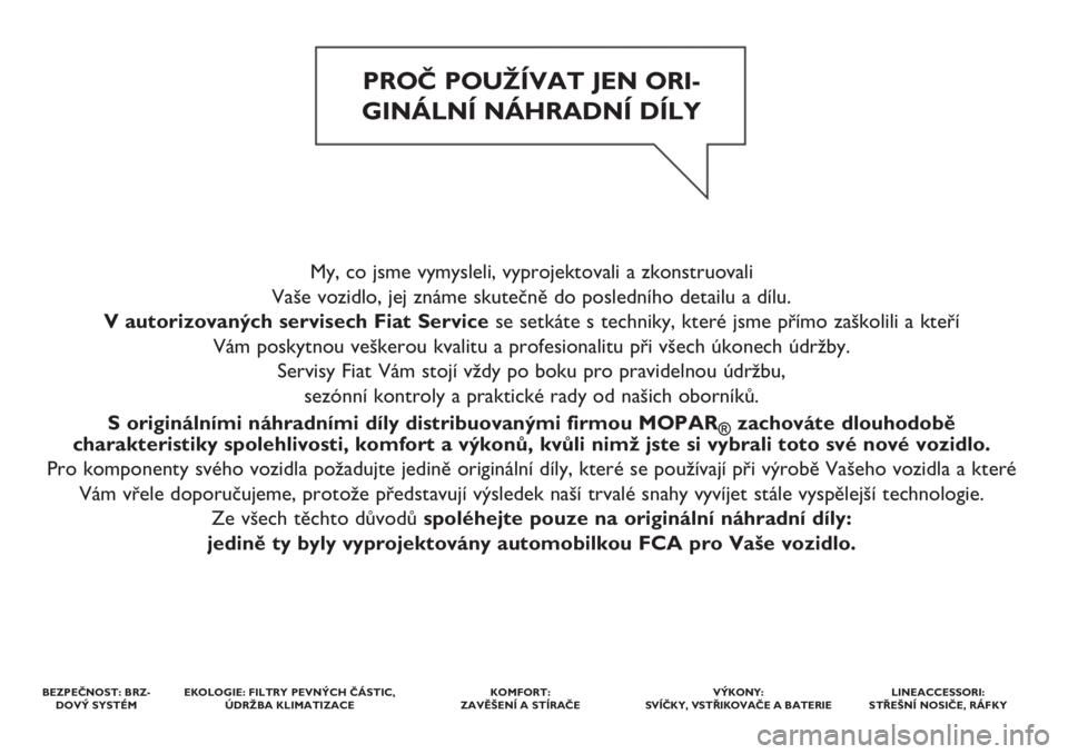 FIAT PANDA 2019  Návod k použití a údržbě (in Czech) My, co jsme vymysleli, vyprojektovali a zkonstruovali 
Vaše vozidlo, jej známe skutečně do posledního detailu a dílu. 
V autorizovaných servisech Fiat Servicese setkáte s techniky, které jsme