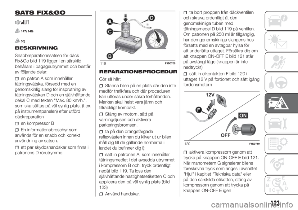 FIAT PANDA 2018 Drift- och underhållshandbok (in Swedish) SATS FIX&GO
147) 148)
55)
BESKRIVNING
Snabbreparationssatsen för däck
Fix&Go bild 119 ligger i en särskild
behållare i bagageutrymmet och består
av följande delar:
en patron A som innehåller
t FIAT PANDA 2018 Drift- och underhållshandbok (in Swedish) SATS FIX&GO
147) 148)
55)
BESKRIVNING
Snabbreparationssatsen för däck
Fix&Go bild 119 ligger i en särskild
behållare i bagageutrymmet och består
av följande delar:
en patron A som innehåller
t