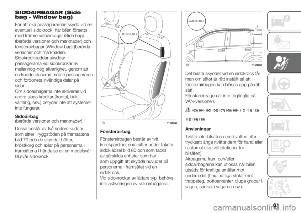 FIAT PANDA 2018 Drift- och underhållshandbok (in Swedish) SIDOAIRBAGAR (Side
bag - Window bag)
För att öka passagerarnas skydd vid en
eventuell sidokrock, har bilen försetts
med främre sidoairbagar (Side bag)
(berörda versioner och marknader) och
fönst FIAT PANDA 2018 Drift- och underhållshandbok (in Swedish) SIDOAIRBAGAR (Side
bag - Window bag)
För att öka passagerarnas skydd vid en
eventuell sidokrock, har bilen försetts
med främre sidoairbagar (Side bag)
(berörda versioner och marknader) och
fönst