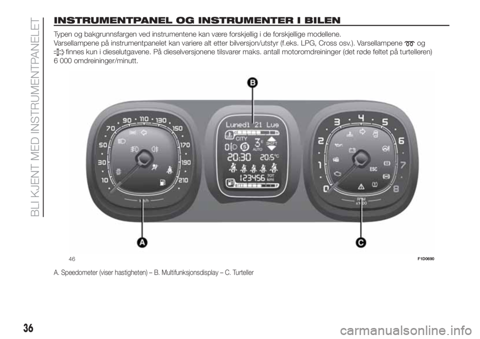 FIAT PANDA 2018  Drift- og vedlikeholdshåndbok (in Norwegian) INSTRUMENTPANEL OG INSTRUMENTER I BILEN.
Typen og bakgrunnsfargen ved instrumentene kan være forskjellig i de forskjellige modellene.
Varsellampene på instrumentpanelet kan variere alt etter bilvers