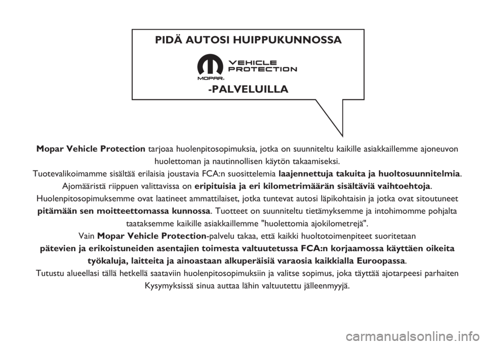 FIAT PANDA 2019  Käyttö- ja huolto-ohjekirja (in in Finnish) Mopar Vehicle Protectiontarjoaa huolenpitosopimuksia, jotka on suunniteltu kaikille asiakkaillemme ajoneuvon
huolettoman ja nautinnollisen käytön takaamiseksi.
Tuotevalikoimamme sisältää erilaisi