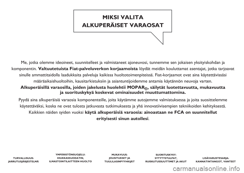 FIAT PANDA 2019  Käyttö- ja huolto-ohjekirja (in in Finnish) Me, jotka olemme ideoineet, suunnitelleet ja valmistaneet ajoneuvosi, tunnemme sen jokaisen yksityiskohdan ja 
komponentin. Valtuutetuista Fiat-palveluverkon korjaamoista löydät meidän kouluttamat 