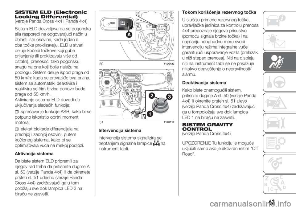 FIAT PANDA 2018  Knjižica za upotrebu i održavanje (in Serbian) SISTEM ELD (Electronic
Locking Differential)
(verzije Panda Cross 4x4 i Panda 4x4)
Sistem ELD dozvoljava da se pogonska
sila rasporedi na odgovarajući način u
oblasti iste osovine, kada jedan ili
ob