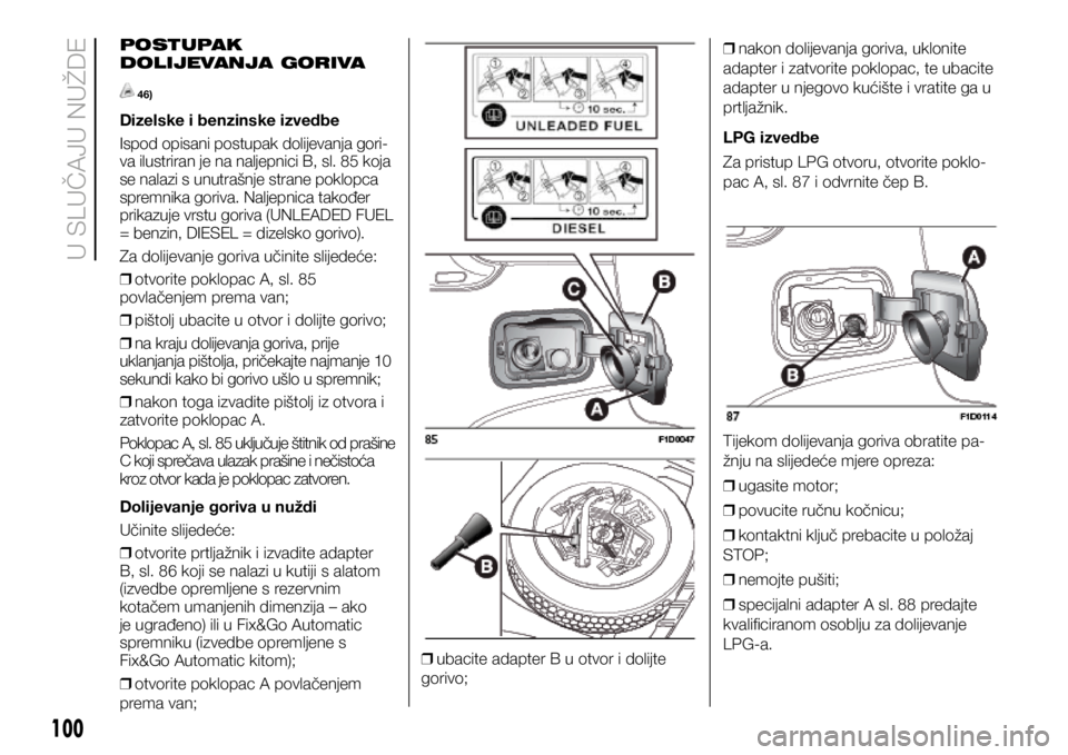 FIAT PANDA 2019 Knjižica s uputama za uporabu i održavanje (in Croatian) POSTUPAK
DOLIJEVANJA GORIVA
46)
Dizelske i benzinske izvedbe
Ispod opisani postupak dolijevanja gori-
va ilustriran je na naljepnici B, sl. 85 koja
se nalazi s unutrašnje strane poklopca
spremnik FIAT PANDA 2019 Knjižica s uputama za uporabu i održavanje (in Croatian) POSTUPAK
DOLIJEVANJA GORIVA
46)
Dizelske i benzinske izvedbe
Ispod opisani postupak dolijevanja gori-
va ilustriran je na naljepnici B, sl. 85 koja
se nalazi s unutrašnje strane poklopca
spremnik