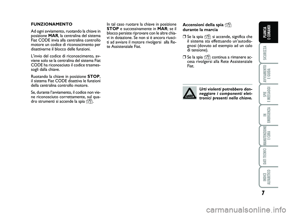 FIAT PUNTO 2012 Libretto Uso Manutenzione (in Italian) 7
SICUREZZA
AVVIAMENTO E GUIDA
SPIE
E MESSAGGI
IN
EMERGENZA
MANUTENZIONE E CURA
DATI TECNICI
INDICE
ALFABETICO
PLANCIA
E COMANDI
In tal caso ruotare la chiave in posizione
STOP e successivamente i FIAT PUNTO 2012 Libretto Uso Manutenzione (in Italian) 7
SICUREZZA
AVVIAMENTO E GUIDA
SPIE
E MESSAGGI
IN
EMERGENZA
MANUTENZIONE E CURA
DATI TECNICI
INDICE
ALFABETICO
PLANCIA
E COMANDI
In tal caso ruotare la chiave in posizione
STOP e successivamente i