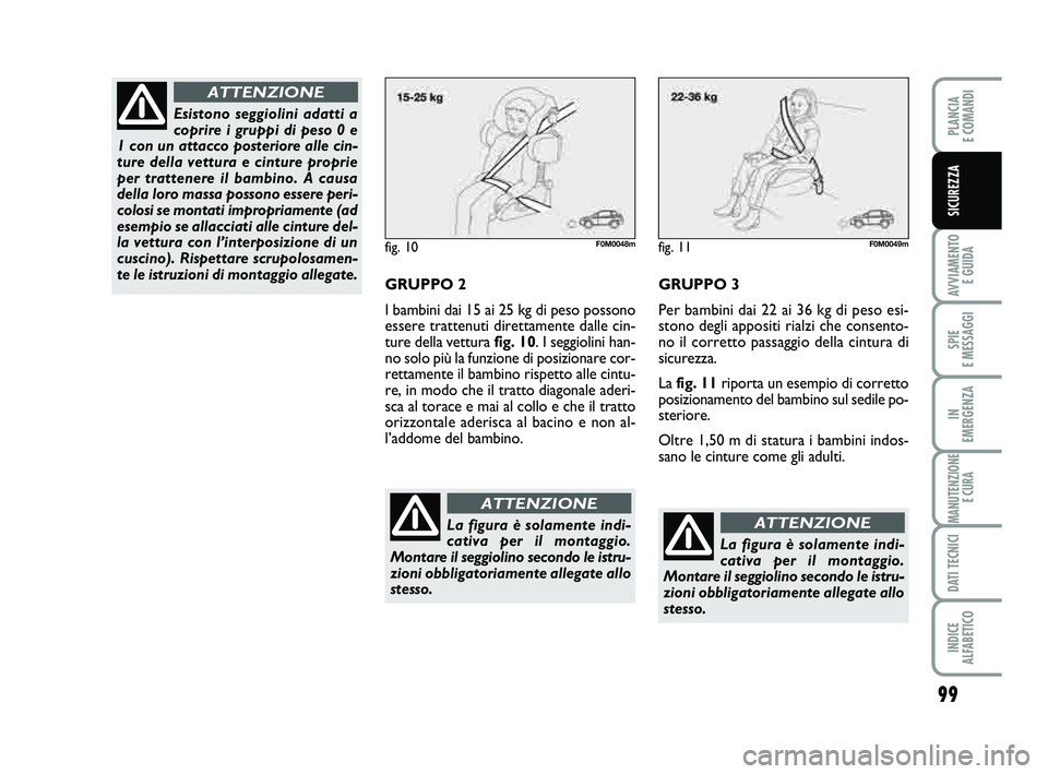 FIAT PUNTO 2012  Libretto Uso Manutenzione (in Italian) 99
AVVIAMENTO E GUIDA
SPIE 
E MESSAGGI
IN 
EMERGENZA
MANUTENZIONE E CURA
DATI TECNICI
INDICE 
ALFABETICO
PLANCIA 
E COMANDI
SICUREZZA
fig. 10F0M0048m
GRUPPO 2
I bambini dai 15 ai 25 kg di peso possono