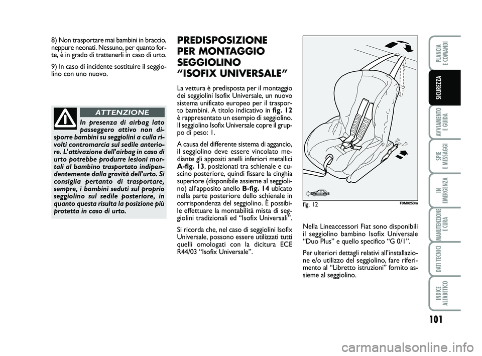 FIAT PUNTO 2012  Libretto Uso Manutenzione (in Italian) 101
AVVIAMENTO E GUIDA
SPIE 
E MESSAGGI
IN 
EMERGENZA
MANUTENZIONE E CURA
DATI TECNICI
INDICE 
ALFABETICO
PLANCIA 
E COMANDI
SICUREZZA
In presenza di airbag lato
passeggero attivo non di-
sporre bambi