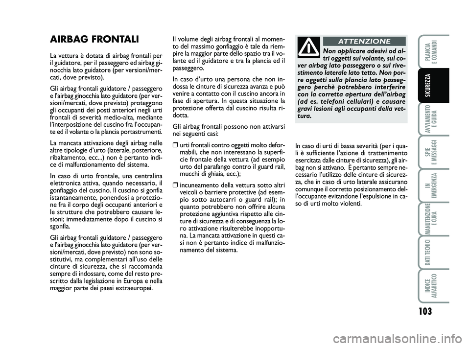 FIAT PUNTO 2012  Libretto Uso Manutenzione (in Italian) 103
AVVIAMENTO E GUIDA
SPIE 
E MESSAGGI
IN 
EMERGENZA
MANUTENZIONE E CURA
DATI TECNICI
INDICE 
ALFABETICO
PLANCIA 
E COMANDI
SICUREZZA
AIRBAG FRONTALI
La vettura è dotata di airbag frontali per
il gu