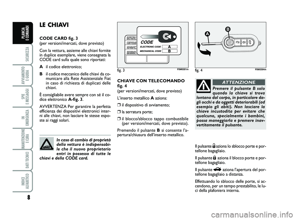FIAT PUNTO 2012 Libretto Uso Manutenzione (in Italian) 8
SICUREZZA
AVVIAMENTO E GUIDA
SPIE
E MESSAGGI
IN
EMERGENZA
MANUTENZIONE E CURA
DATI TECNICI
INDICE
ALFABETICO
PLANCIA
E COMANDI
CHIAVE CON TELECOMANDO
fig. 4
(per versioni/mercati, dove previsto FIAT PUNTO 2012 Libretto Uso Manutenzione (in Italian) 8
SICUREZZA
AVVIAMENTO E GUIDA
SPIE
E MESSAGGI
IN
EMERGENZA
MANUTENZIONE E CURA
DATI TECNICI
INDICE
ALFABETICO
PLANCIA
E COMANDI
CHIAVE CON TELECOMANDO
fig. 4
(per versioni/mercati, dove previsto