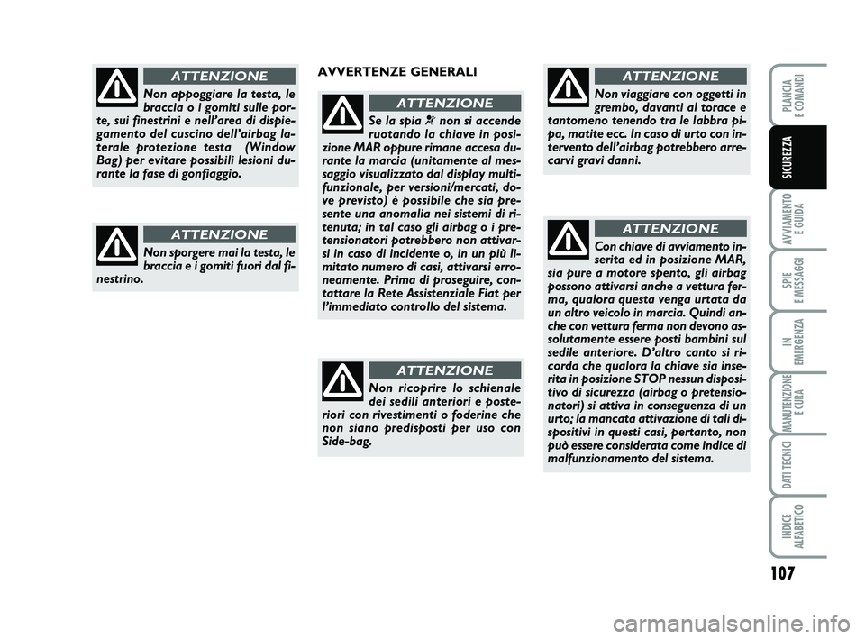 FIAT PUNTO 2012  Libretto Uso Manutenzione (in Italian) 107
AVVIAMENTO E GUIDA
SPIE 
E MESSAGGI
IN 
EMERGENZA
MANUTENZIONE E CURA
DATI TECNICI
INDICE 
ALFABETICO
PLANCIA 
E COMANDI
SICUREZZA
Non appoggiare la testa, le
braccia o i gomiti sulle por-
te, sui