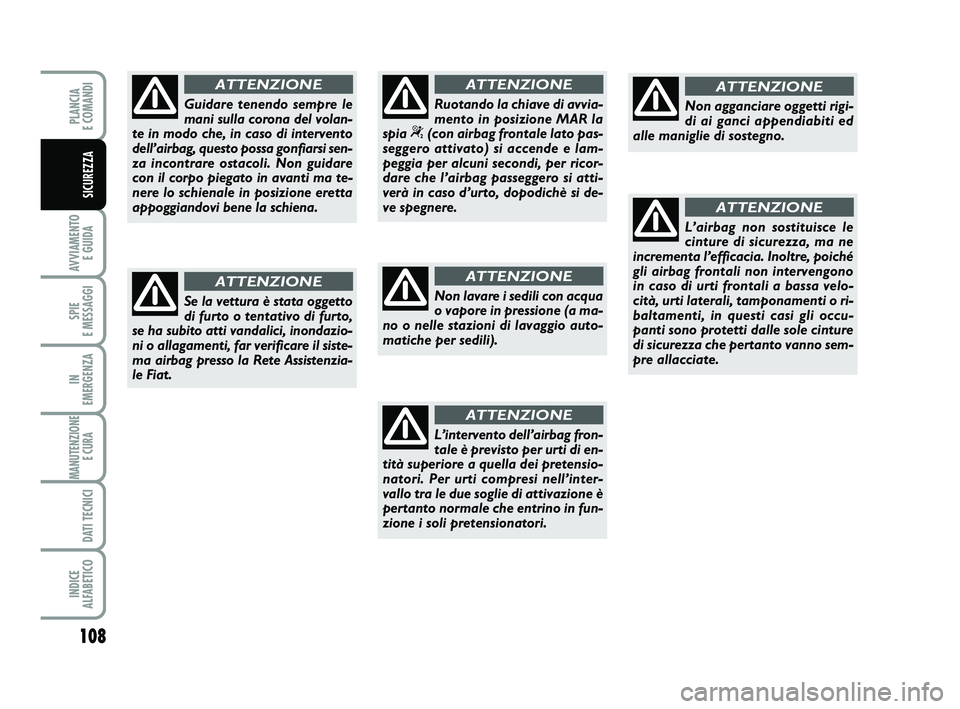 FIAT PUNTO 2012  Libretto Uso Manutenzione (in Italian) 108
AVVIAMENTO E GUIDA
SPIE 
E MESSAGGI
IN 
EMERGENZA
MANUTENZIONE E CURA 
DATI TECNICI
INDICE 
ALFABETICO
PLANCIA 
E COMANDI
SICUREZZA
Guidare tenendo sempre le
mani sulla corona del volan-
te in mod