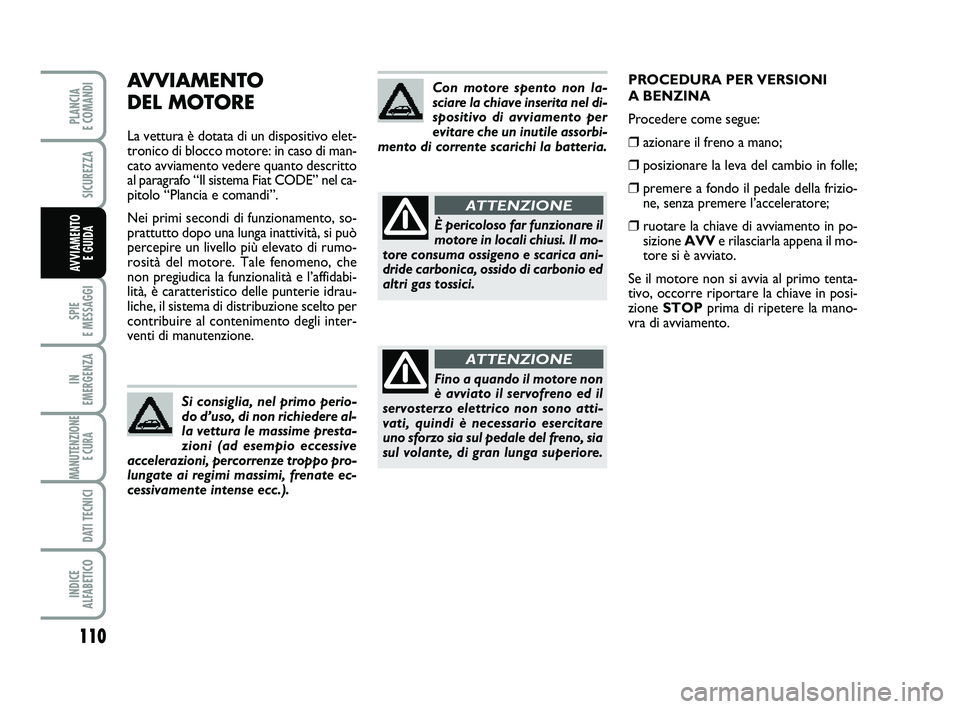 FIAT PUNTO 2012  Libretto Uso Manutenzione (in Italian) AVVIAMENTO 
DEL MOTORE
La vettura è dotata di un dispositivo elet-
tronico di blocco motore: in caso di man-
cato avviamento vedere quanto descritto
al paragrafo “Il sistema Fiat CODE” nel ca-
pi