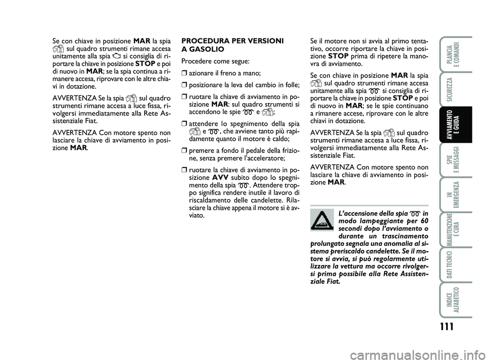 FIAT PUNTO 2012  Libretto Uso Manutenzione (in Italian) 111
SPIE 
E MESSAGGI
IN 
EMERGENZA
MANUTENZIONE E CURA
DATI TECNICI
INDICE 
ALFABETICO
PLANCIA 
E COMANDI
SICUREZZA
AVVIAMENTO  E GUIDA
Se con chiave in posizione  MARla spia
Ysul quadro strumenti rim