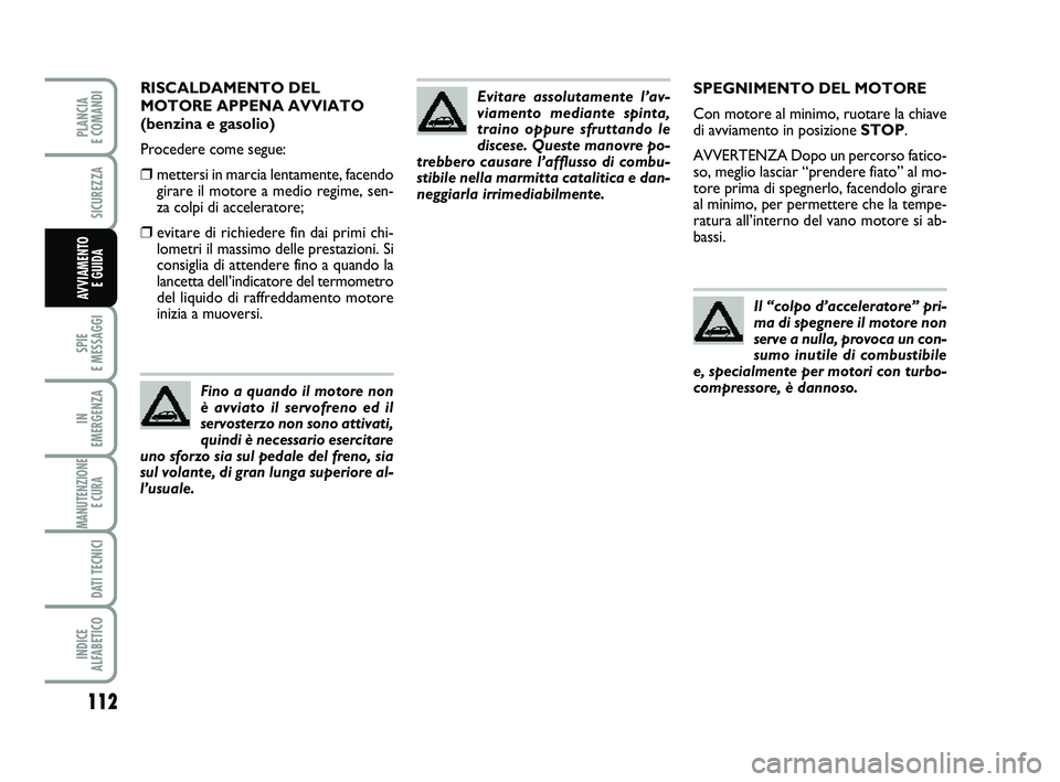FIAT PUNTO 2012  Libretto Uso Manutenzione (in Italian) 112
SPIE 
E MESSAGGI
IN 
EMERGENZA
MANUTENZIONE E CURA 
DATI TECNICI
INDICE 
ALFABETICO
PLANCIA 
E COMANDI
SICUREZZA
AVVIAMENTO  E GUIDA
SPEGNIMENTO DEL MOTORE
Con motore al minimo, ruotare la chiave
