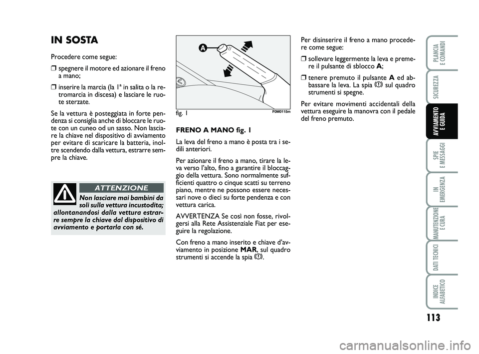 FIAT PUNTO 2012  Libretto Uso Manutenzione (in Italian) 113
SPIE 
E MESSAGGI
IN 
EMERGENZA
MANUTENZIONE E CURA
DATI TECNICI
INDICE 
ALFABETICO
PLANCIA 
E COMANDI
SICUREZZA
AVVIAMENTO  E GUIDAFRENO A MANO fig. 1
La leva del freno a mano è posta tra i se-
d