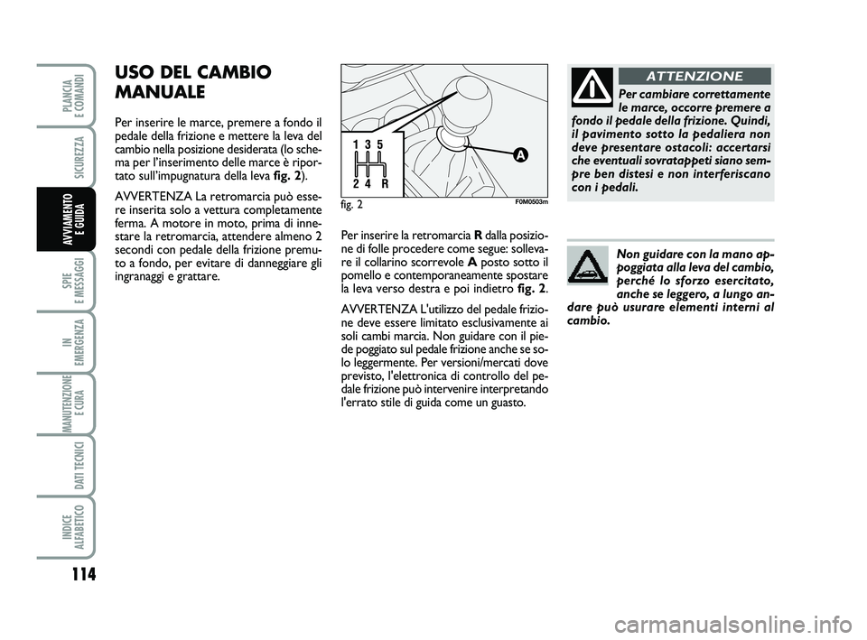 FIAT PUNTO 2012  Libretto Uso Manutenzione (in Italian) 114
SPIE 
E MESSAGGI
IN 
EMERGENZA
MANUTENZIONE E CURA 
DATI TECNICI
INDICE 
ALFABETICO
PLANCIA 
E COMANDI
SICUREZZA
AVVIAMENTO  E GUIDA
USO DEL CAMBIO
MANUALE
Per inserire le marce, premere a fondo i