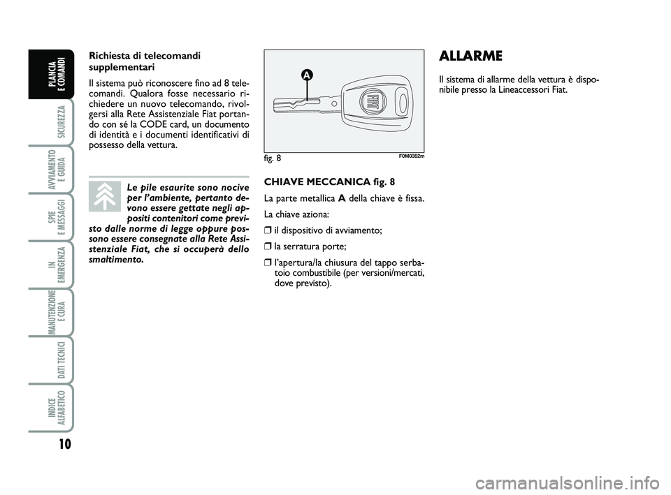 FIAT PUNTO 2012 Libretto Uso Manutenzione (in Italian) 10
SICUREZZA
AVVIAMENTO E GUIDA
SPIE
E MESSAGGI
IN
EMERGENZA
MANUTENZIONE E CURA
DATI TECNICI
INDICE
ALFABETICO
PLANCIA
E COMANDI
CHIAVE MECCANICA fig. 8
La parte metallica A della chiave è fiss FIAT PUNTO 2012 Libretto Uso Manutenzione (in Italian) 10
SICUREZZA
AVVIAMENTO E GUIDA
SPIE
E MESSAGGI
IN
EMERGENZA
MANUTENZIONE E CURA
DATI TECNICI
INDICE
ALFABETICO
PLANCIA
E COMANDI
CHIAVE MECCANICA fig. 8
La parte metallica A della chiave è fiss