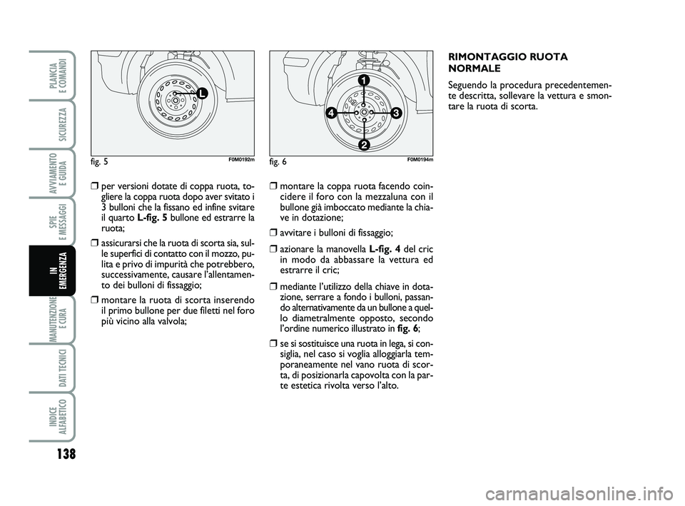 FIAT PUNTO 2012 Libretto Uso Manutenzione (in Italian) 138
SPIE
E MESSAGGI
MANUTENZIONE E CURA
DATI TECNICI
INDICE
ALFABETICO
PLANCIA
E COMANDI
SICUREZZA
AVVIAMENTO E GUIDA
IN
EMERGENZA
❒per versioni dotate di coppa ruota, to-
gliere la coppa ruot FIAT PUNTO 2012 Libretto Uso Manutenzione (in Italian) 138
SPIE
E MESSAGGI
MANUTENZIONE E CURA
DATI TECNICI
INDICE
ALFABETICO
PLANCIA
E COMANDI
SICUREZZA
AVVIAMENTO E GUIDA
IN
EMERGENZA
❒per versioni dotate di coppa ruota, to-
gliere la coppa ruot
