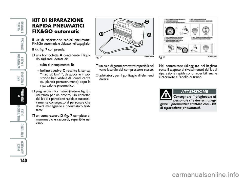 FIAT PUNTO 2012 Libretto Uso Manutenzione (in Italian) 140
SPIE
E MESSAGGI
MANUTENZIONE E CURA
DATI TECNICI
INDICE
ALFABETICO
PLANCIA
E COMANDI
SICUREZZA
AVVIAMENTO E GUIDA
IN
EMERGENZA
KIT DI RIPARAZIONE
RAPIDA PNEUMATICI
FIX&GO automatic
Il kit di FIAT PUNTO 2012 Libretto Uso Manutenzione (in Italian) 140
SPIE
E MESSAGGI
MANUTENZIONE E CURA
DATI TECNICI
INDICE
ALFABETICO
PLANCIA
E COMANDI
SICUREZZA
AVVIAMENTO E GUIDA
IN
EMERGENZA
KIT DI RIPARAZIONE
RAPIDA PNEUMATICI
FIX&GO automatic
Il kit di