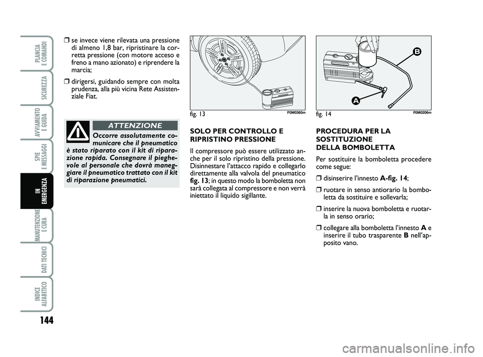 FIAT PUNTO 2012 Libretto Uso Manutenzione (in Italian) 144
SPIE
E MESSAGGI
MANUTENZIONE E CURA
DATI TECNICI
INDICE
ALFABETICO
PLANCIA
E COMANDI
SICUREZZA
AVVIAMENTO E GUIDA
IN
EMERGENZA
❒se invece viene rilevata una pressione
di almeno 1,8 bar, ri FIAT PUNTO 2012 Libretto Uso Manutenzione (in Italian) 144
SPIE
E MESSAGGI
MANUTENZIONE E CURA
DATI TECNICI
INDICE
ALFABETICO
PLANCIA
E COMANDI
SICUREZZA
AVVIAMENTO E GUIDA
IN
EMERGENZA
❒se invece viene rilevata una pressione
di almeno 1,8 bar, ri
