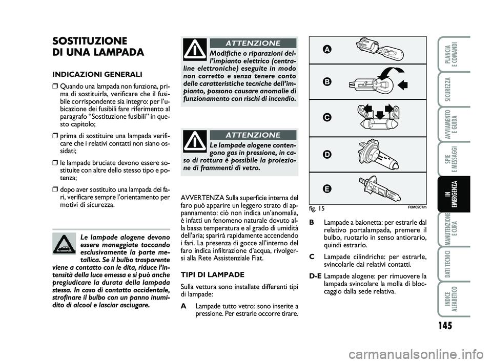 FIAT PUNTO 2012 Libretto Uso Manutenzione (in Italian) 145
SPIE
E MESSAGGI
MANUTENZIONE E CURA
DATI TECNICI
INDICE
ALFABETICO
PLANCIA
E COMANDI
SICUREZZA
AVVIAMENTO E GUIDA
IN
EMERGENZA
SOSTITUZIONE
DI UNA LAMPADA
INDICAZIONI GENERALI
❒Quando una FIAT PUNTO 2012 Libretto Uso Manutenzione (in Italian) 145
SPIE
E MESSAGGI
MANUTENZIONE E CURA
DATI TECNICI
INDICE
ALFABETICO
PLANCIA
E COMANDI
SICUREZZA
AVVIAMENTO E GUIDA
IN
EMERGENZA
SOSTITUZIONE
DI UNA LAMPADA
INDICAZIONI GENERALI
❒Quando una