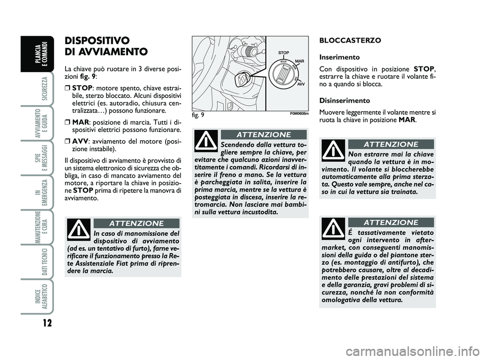 FIAT PUNTO 2012 Libretto Uso Manutenzione (in Italian) 12
SICUREZZA
AVVIAMENTO E GUIDA
SPIE
E MESSAGGI
IN
EMERGENZA
MANUTENZIONE E CURA
DATI TECNICI
INDICE
ALFABETICO
PLANCIA
E COMANDI
DISPOSITIVO
DI AVVIAMENTO
La chiave può ruotare in 3 diverse po FIAT PUNTO 2012 Libretto Uso Manutenzione (in Italian) 12
SICUREZZA
AVVIAMENTO E GUIDA
SPIE
E MESSAGGI
IN
EMERGENZA
MANUTENZIONE E CURA
DATI TECNICI
INDICE
ALFABETICO
PLANCIA
E COMANDI
DISPOSITIVO
DI AVVIAMENTO
La chiave può ruotare in 3 diverse po