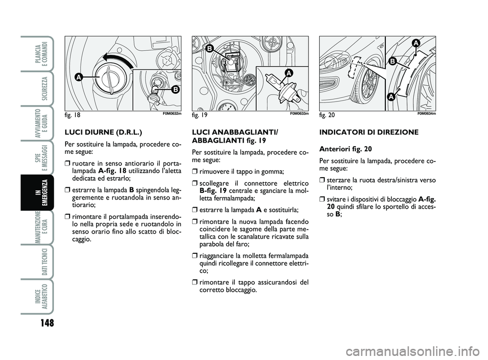 FIAT PUNTO 2012 Libretto Uso Manutenzione (in Italian) 148
SPIE
E MESSAGGI
MANUTENZIONE E CURA
DATI TECNICI
INDICE
ALFABETICO
PLANCIA
E COMANDI
SICUREZZA
AVVIAMENTO E GUIDA
IN
EMERGENZA
LUCI DIURNE (D.R.L.)
Per sostituire la lampada, procedere co-
m FIAT PUNTO 2012 Libretto Uso Manutenzione (in Italian) 148
SPIE
E MESSAGGI
MANUTENZIONE E CURA
DATI TECNICI
INDICE
ALFABETICO
PLANCIA
E COMANDI
SICUREZZA
AVVIAMENTO E GUIDA
IN
EMERGENZA
LUCI DIURNE (D.R.L.)
Per sostituire la lampada, procedere co-
m