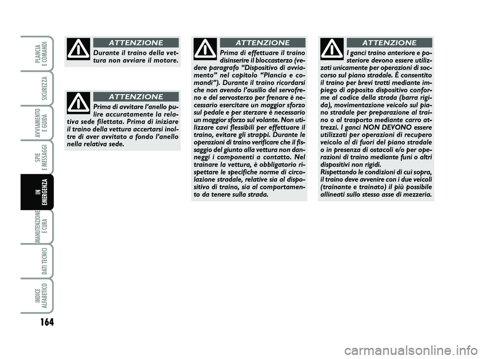 FIAT PUNTO 2012  Libretto Uso Manutenzione (in Italian) 164
SPIE 
E MESSAGGI
MANUTENZIONE E CURA 
DATI TECNICI
INDICE 
ALFABETICO
PLANCIA 
E COMANDI
SICUREZZA
AVVIAMENTO  E GUIDA
IN 
EMERGENZA
Durante il traino della vet-
tura non avviare il motore.
ATTENZ