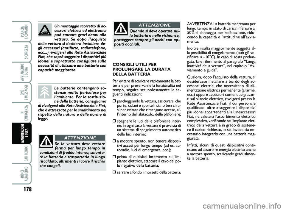FIAT PUNTO 2012  Libretto Uso Manutenzione (in Italian) 178
SPIE 
E MESSAGGI
DATI TECNICI
INDICE 
ALFABETICO
PLANCIA 
E COMANDI
SICUREZZA
AVVIAMENTO  E GUIDA
IN 
EMERGENZA
MANUTENZIONE E CURA 
AVVERTENZA La batteria mantenuta per
lungo tempo in stato di ca