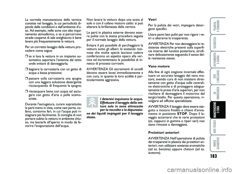 FIAT PUNTO 2012  Libretto Uso Manutenzione (in Italian) 183
SPIE 
E MESSAGGI
DATI TECNICI
INDICE 
ALFABETICO
PLANCIA 
E COMANDI
SICUREZZA
AVVIAMENTO  E GUIDA
IN 
EMERGENZA
MANUTENZIONE E CURA
La normale manutenzione della vernice
consiste nel lavaggio, la 