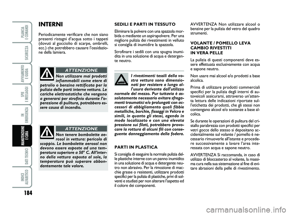 FIAT PUNTO 2012  Libretto Uso Manutenzione (in Italian) I rivestimenti tessili della vo-
stra vettura sono dimensio-
nati per resistere a lungo al-
l'usura derivante dall'utilizzo
normale del mezzo. Pur tuttavia è as-
solutamente necessario evitar
