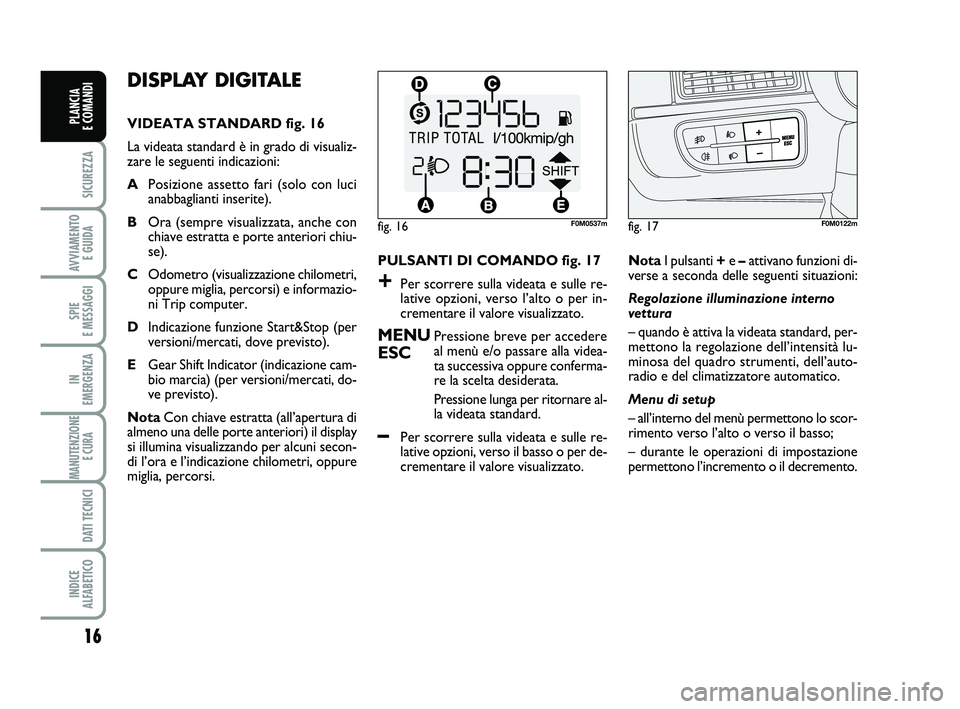 FIAT PUNTO 2012 Libretto Uso Manutenzione (in Italian) 16
SICUREZZA
AVVIAMENTO E GUIDA
SPIE
E MESSAGGI
IN
EMERGENZA
MANUTENZIONE E CURA
DATI TECNICI
INDICE
ALFABETICO
PLANCIA
E COMANDI
DISPLAY DIGITALE
VIDEATA STANDARD fig. 16
La videata standard è FIAT PUNTO 2012 Libretto Uso Manutenzione (in Italian) 16
SICUREZZA
AVVIAMENTO E GUIDA
SPIE
E MESSAGGI
IN
EMERGENZA
MANUTENZIONE E CURA
DATI TECNICI
INDICE
ALFABETICO
PLANCIA
E COMANDI
DISPLAY DIGITALE
VIDEATA STANDARD fig. 16
La videata standard è