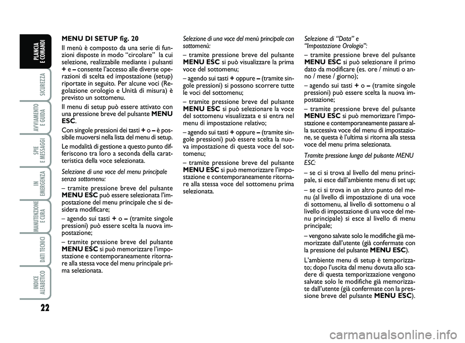 FIAT PUNTO 2012 Libretto Uso Manutenzione (in Italian) 22
SICUREZZA
AVVIAMENTO E GUIDA
SPIE
E MESSAGGI
IN
EMERGENZA
MANUTENZIONE E CURA
DATI TECNICI
INDICE
ALFABETICO
PLANCIA
E COMANDI
MENU DI SETUP fig. 20
Il menù è composto da una serie di fun-
z FIAT PUNTO 2012 Libretto Uso Manutenzione (in Italian) 22
SICUREZZA
AVVIAMENTO E GUIDA
SPIE
E MESSAGGI
IN
EMERGENZA
MANUTENZIONE E CURA
DATI TECNICI
INDICE
ALFABETICO
PLANCIA
E COMANDI
MENU DI SETUP fig. 20
Il menù è composto da una serie di fun-
z
