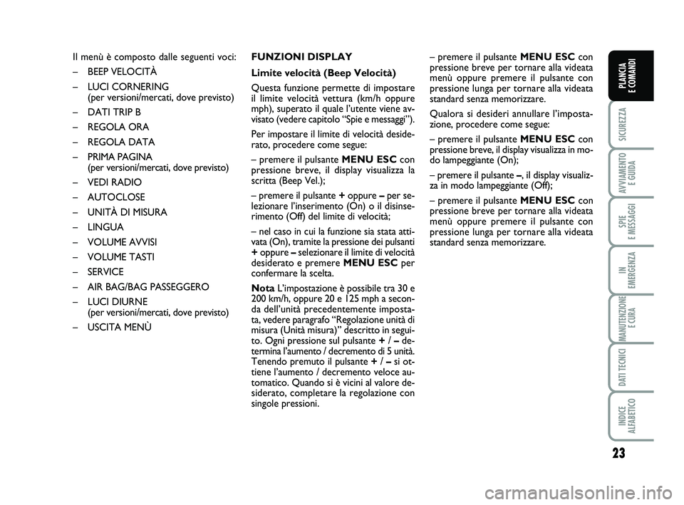 FIAT PUNTO 2012 Libretto Uso Manutenzione (in Italian) 23
SICUREZZA
AVVIAMENTO E GUIDA
SPIE
E MESSAGGI
IN
EMERGENZA
MANUTENZIONE E CURA
DATI TECNICI
INDICE
ALFABETICO
PLANCIA
E COMANDI
Il menù è composto dalle seguenti voci:
– BEEP VELOCITÀ
– L FIAT PUNTO 2012 Libretto Uso Manutenzione (in Italian) 23
SICUREZZA
AVVIAMENTO E GUIDA
SPIE
E MESSAGGI
IN
EMERGENZA
MANUTENZIONE E CURA
DATI TECNICI
INDICE
ALFABETICO
PLANCIA
E COMANDI
Il menù è composto dalle seguenti voci:
– BEEP VELOCITÀ
– L