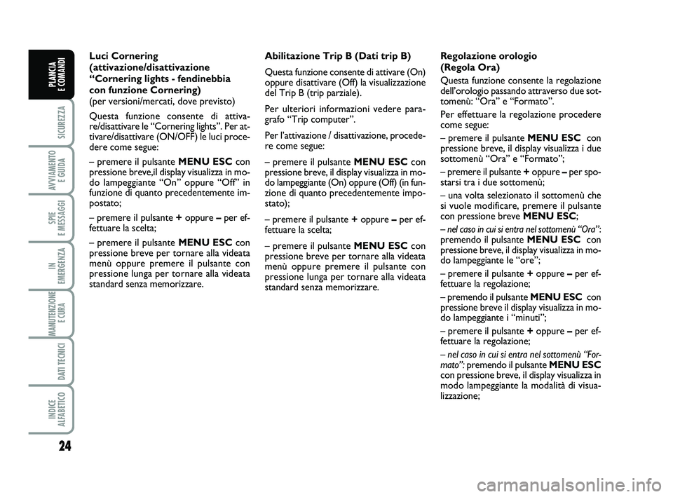 FIAT PUNTO 2012 Libretto Uso Manutenzione (in Italian) 24
SICUREZZA
AVVIAMENTO E GUIDA
SPIE
E MESSAGGI
IN
EMERGENZA
MANUTENZIONE E CURA
DATI TECNICI
INDICE
ALFABETICO
PLANCIA
E COMANDI
Abilitazione Trip B (Dati trip B)
Questa funzione consente di att FIAT PUNTO 2012 Libretto Uso Manutenzione (in Italian) 24
SICUREZZA
AVVIAMENTO E GUIDA
SPIE
E MESSAGGI
IN
EMERGENZA
MANUTENZIONE E CURA
DATI TECNICI
INDICE
ALFABETICO
PLANCIA
E COMANDI
Abilitazione Trip B (Dati trip B)
Questa funzione consente di att