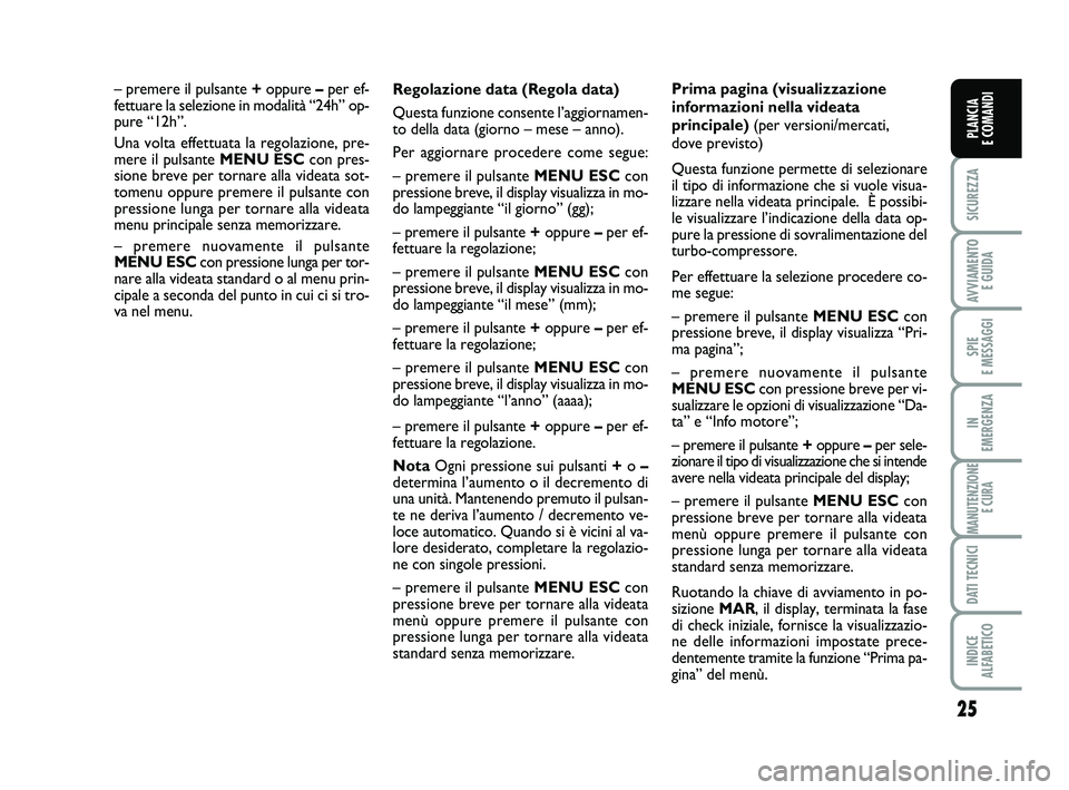 FIAT PUNTO 2012 Libretto Uso Manutenzione (in Italian) 25
SICUREZZA
AVVIAMENTO E GUIDA
SPIE
E MESSAGGI
IN
EMERGENZA
MANUTENZIONE E CURA
DATI TECNICI
INDICE
ALFABETICO
PLANCIA
E COMANDI
Regolazione data (Regola data)
Questa funzione consente l’aggior FIAT PUNTO 2012 Libretto Uso Manutenzione (in Italian) 25
SICUREZZA
AVVIAMENTO E GUIDA
SPIE
E MESSAGGI
IN
EMERGENZA
MANUTENZIONE E CURA
DATI TECNICI
INDICE
ALFABETICO
PLANCIA
E COMANDI
Regolazione data (Regola data)
Questa funzione consente l’aggior